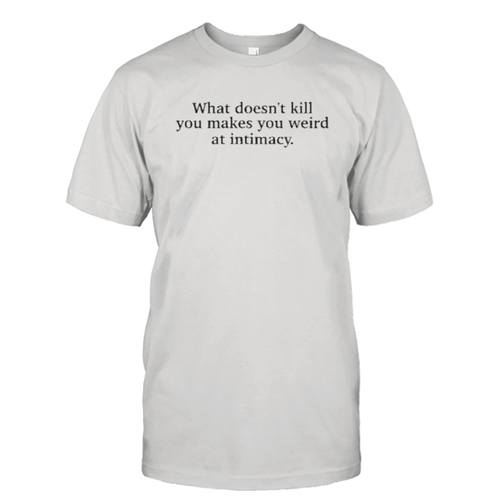 Busy Philipps What Doesn’t Kill You Makes You Weird At Intimacy Shirts