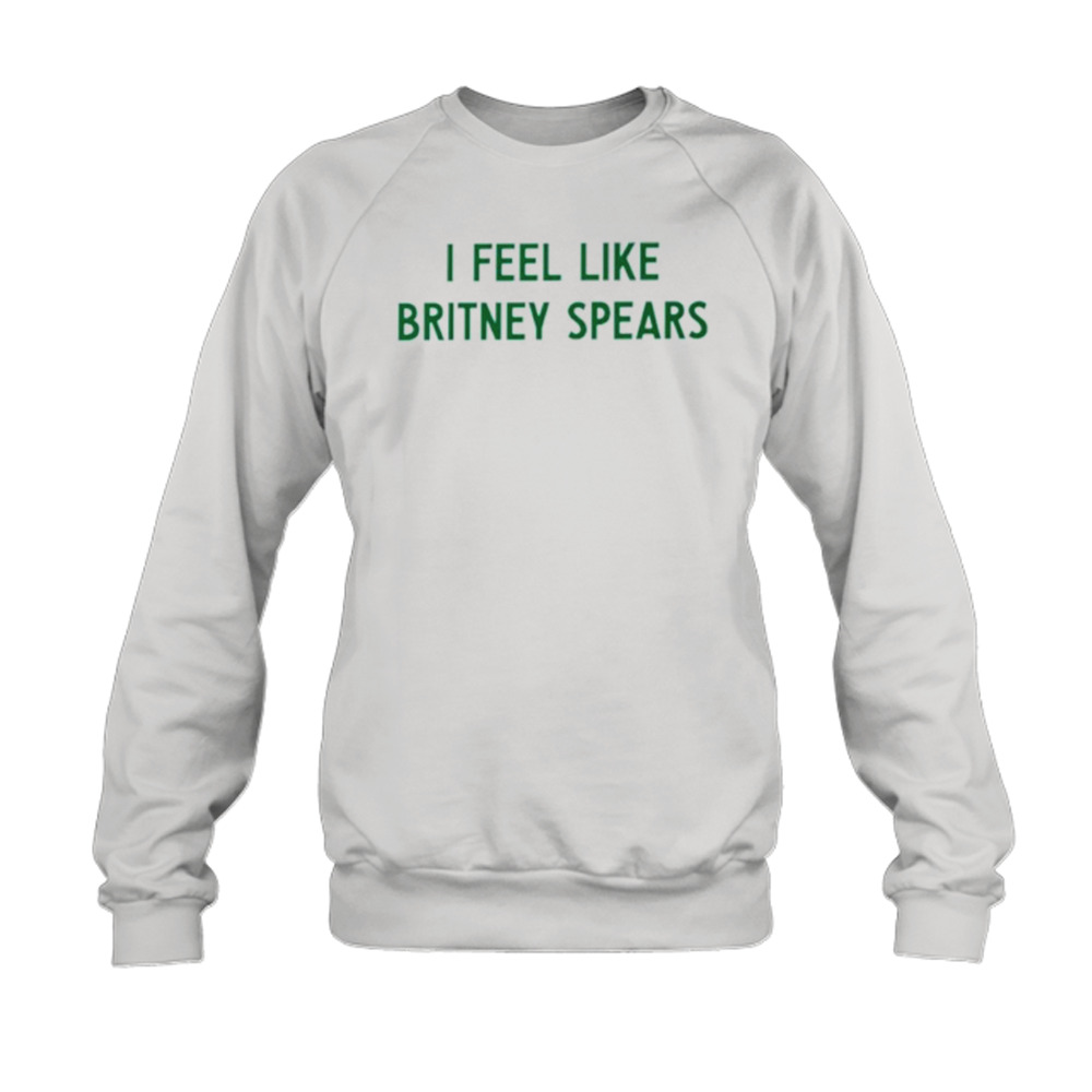 I feel like britney spears shirt 5 Sweatshirt