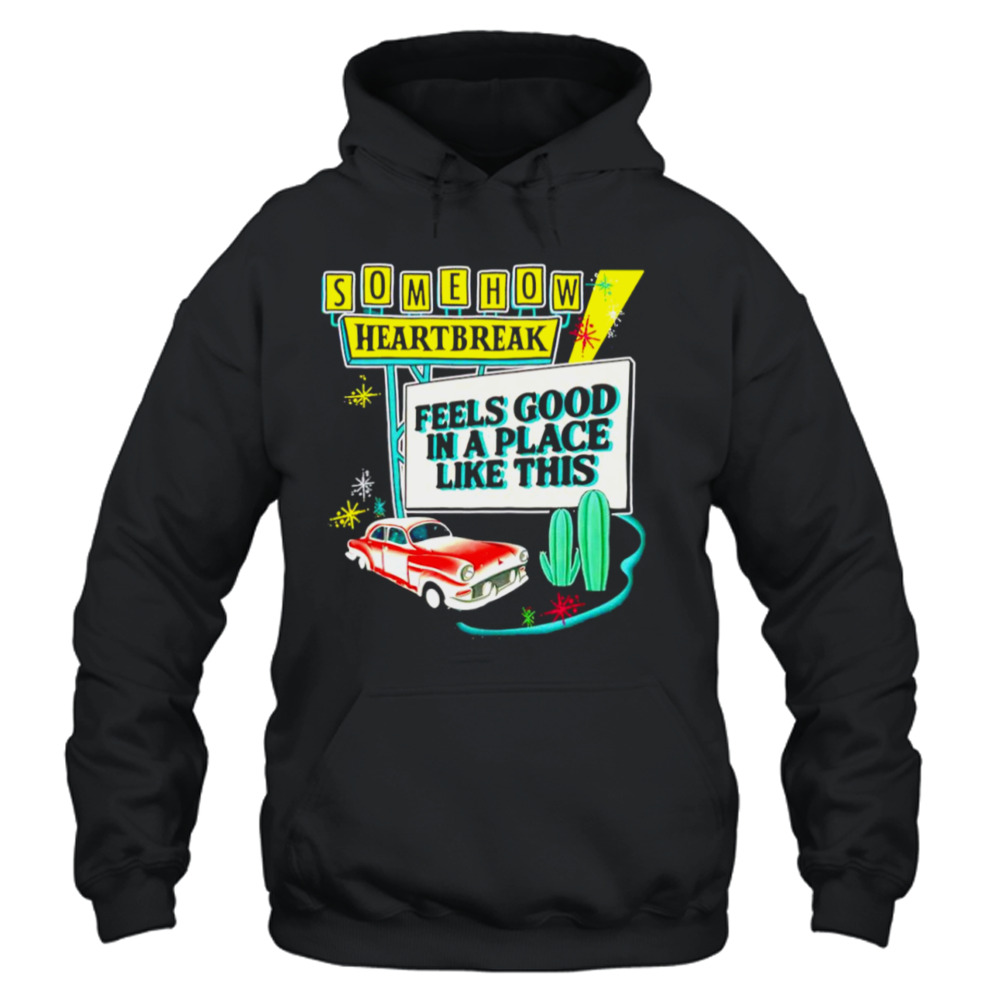 Somehow heartbreak feels good in a place like this T-shirt 4 Unisex Hoodie