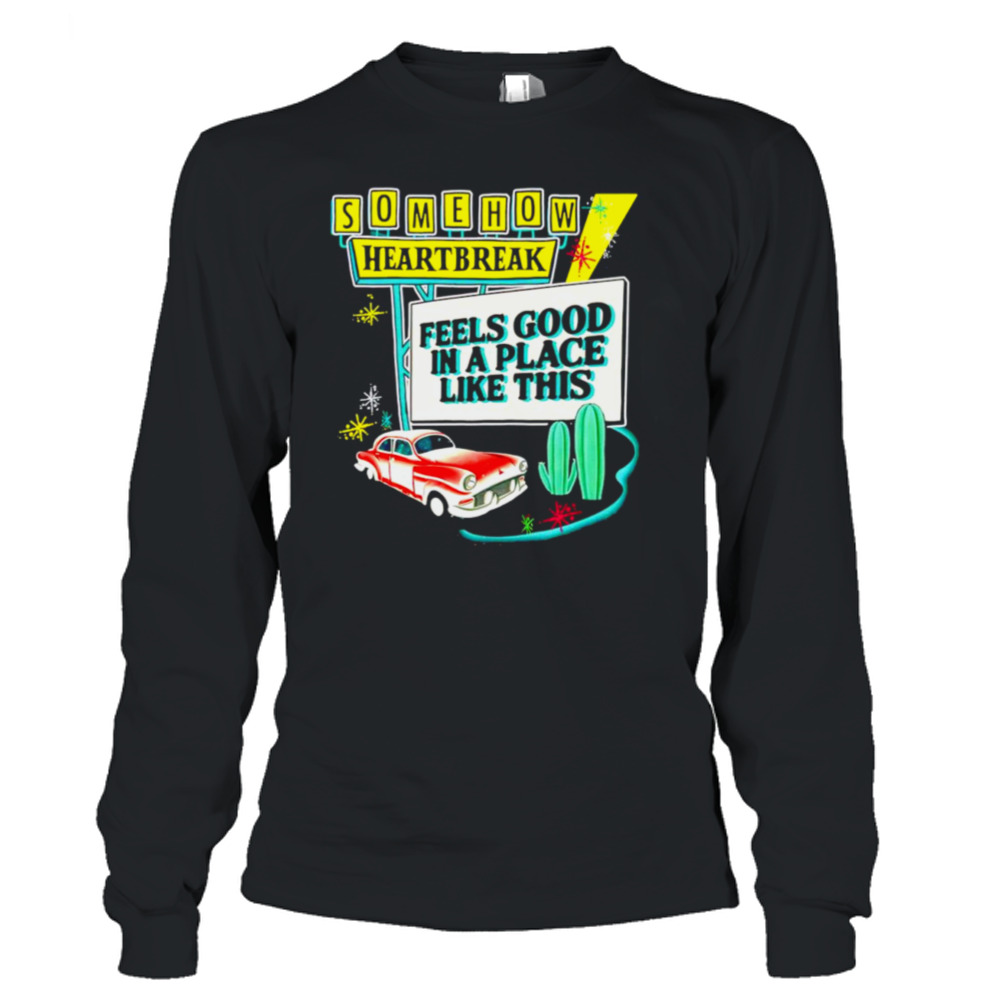 Somehow heartbreak feels good in a place like this T-shirt 3 Long Sleeve T-Shirt