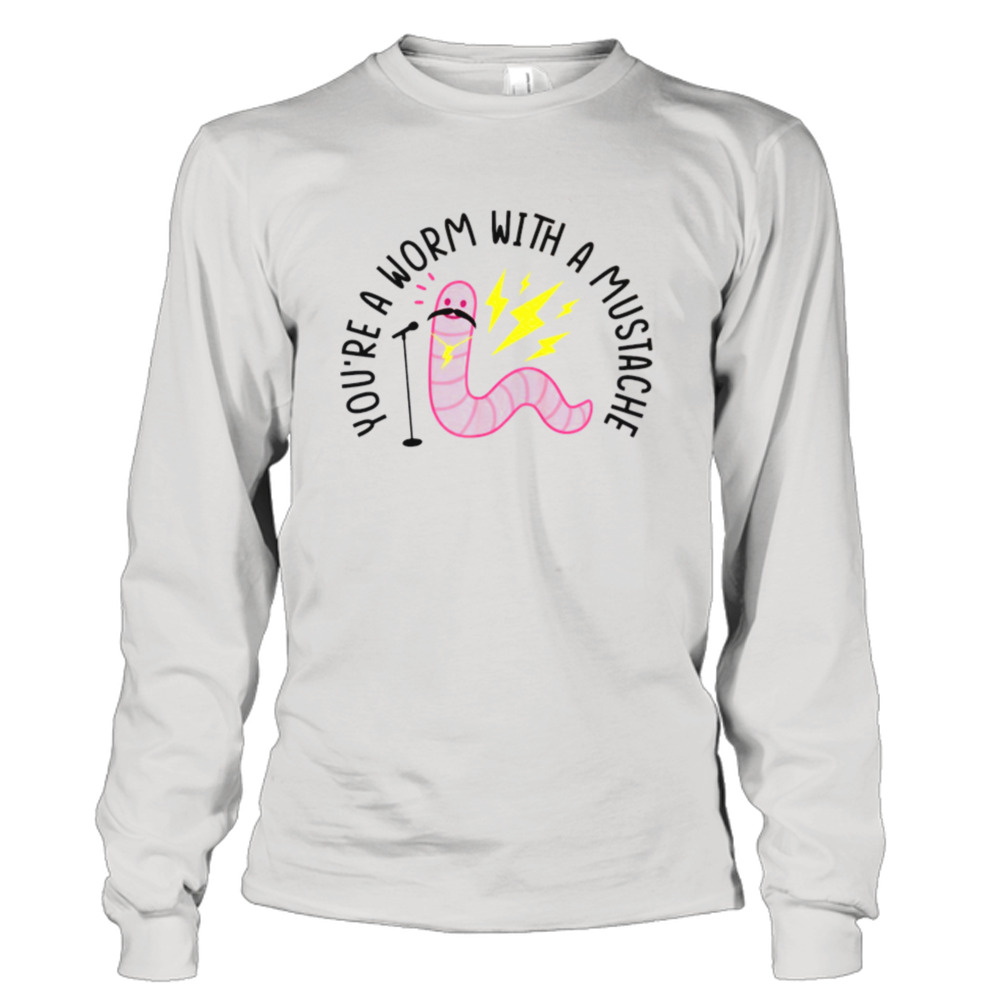 With A Mustache You’re A Worm shirt 3 Long Sleeve Tee