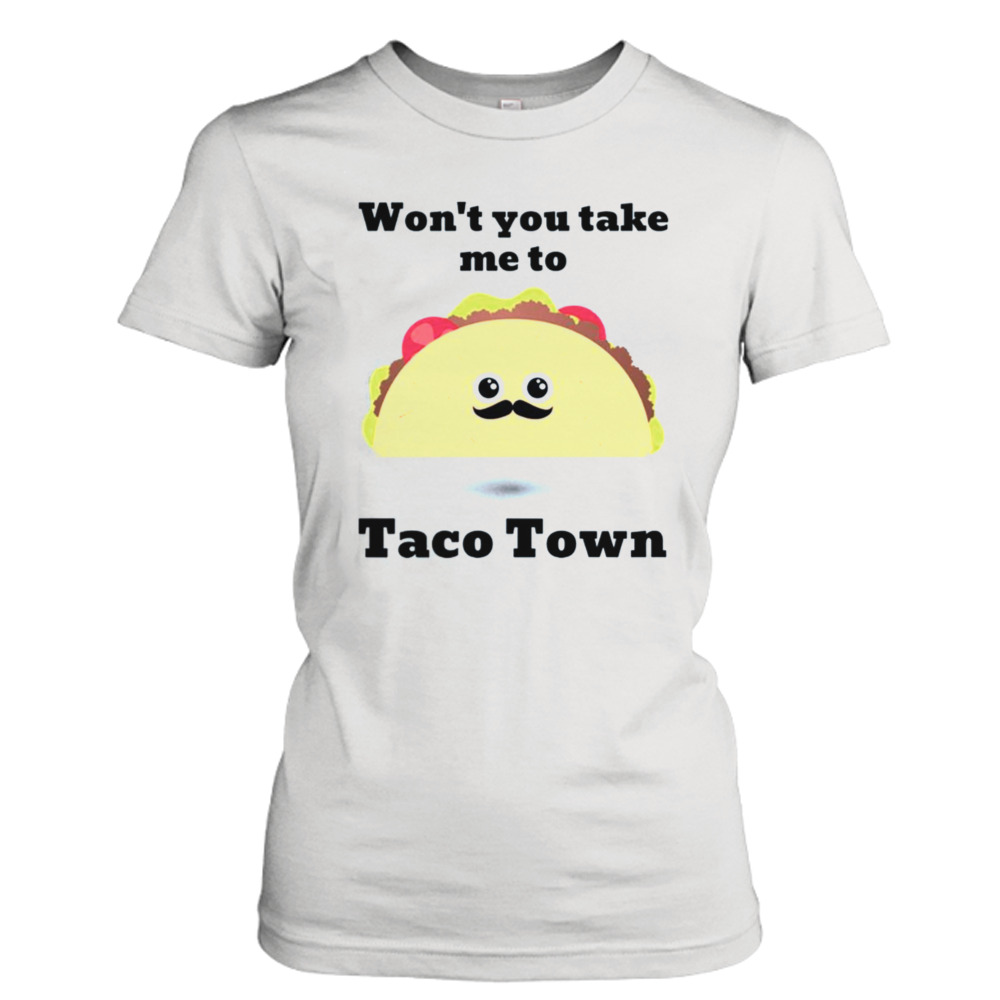 Won’t You Take Me To Taco Town shirt 2 Ladies Tee