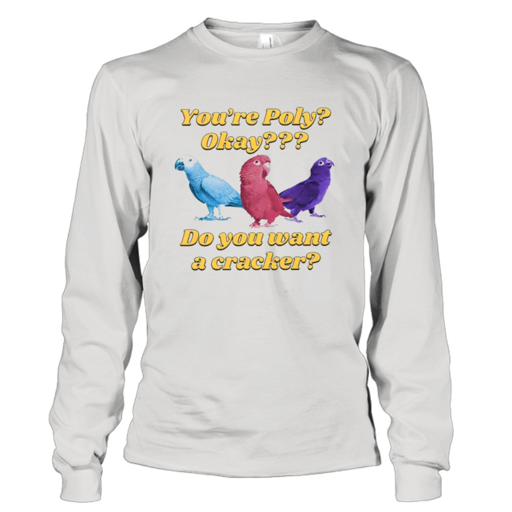 You’re Poly Okay Do You Want A Cracker shirt 3 Long Sleeve Tee
