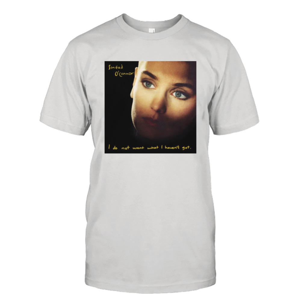 I Do Not Want What I Havent Got Sinead O’connor shirt 1 Unisex Tee