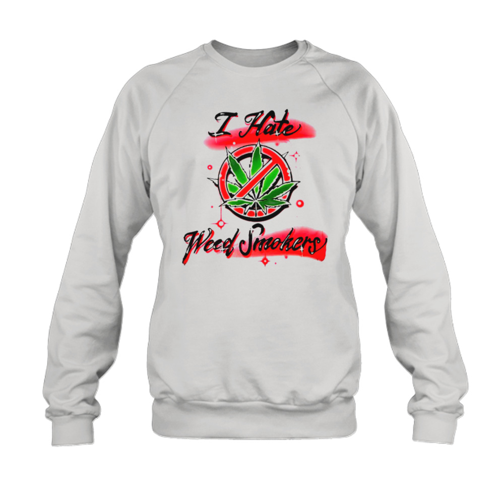 I Hate Weed Smokers Shirt 5 Sweatshirt