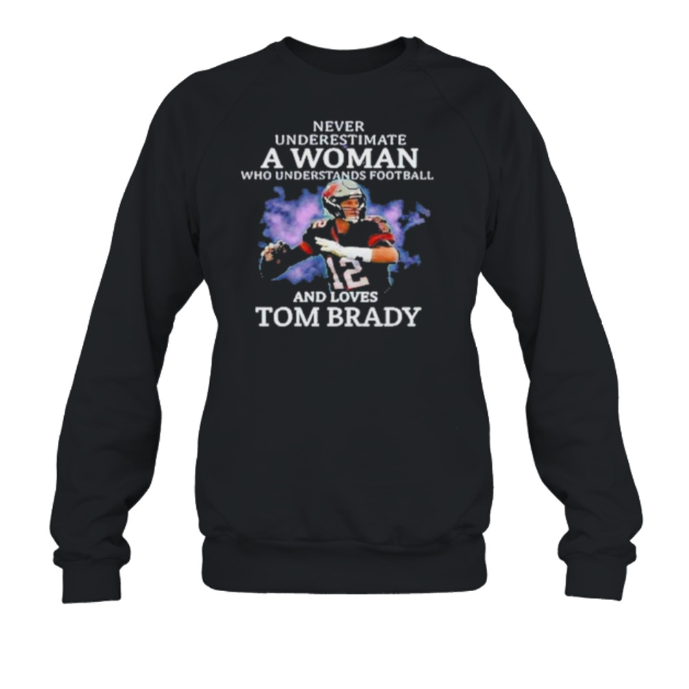 Never Underestimate A Woman Who Understands Football And Loves Tom Brady  T-Shirts