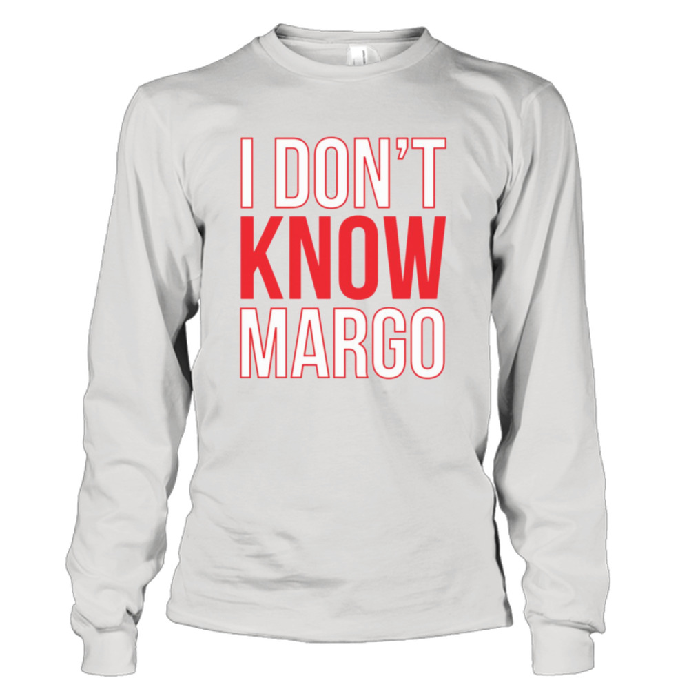 I Don’t Know Margo Matching Todd Shirt Also Available shirt 3 Long Sleeve Tee