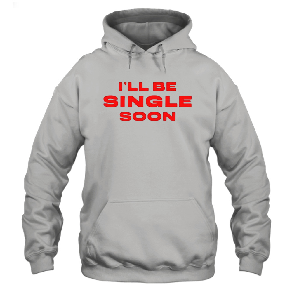 I’ll Be Single Soon text design T-shirt 4 Hoodie