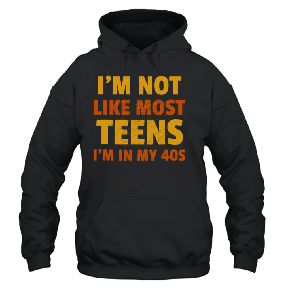 I’m Not Like Most Teens I’m In My 40s Oddly Specific shirt 4 Unisex Hoodie