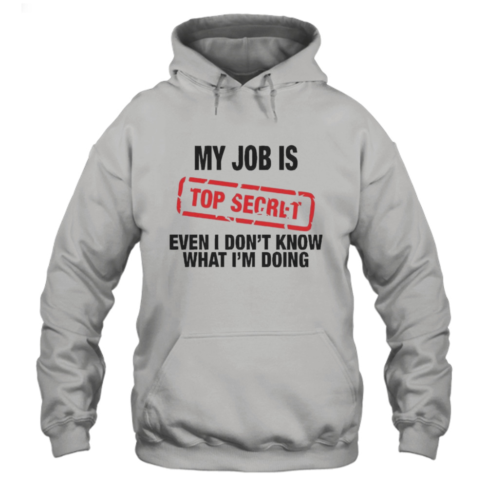 My job is secret even I don’t know what I’m doing Shirt 4 Hoodie