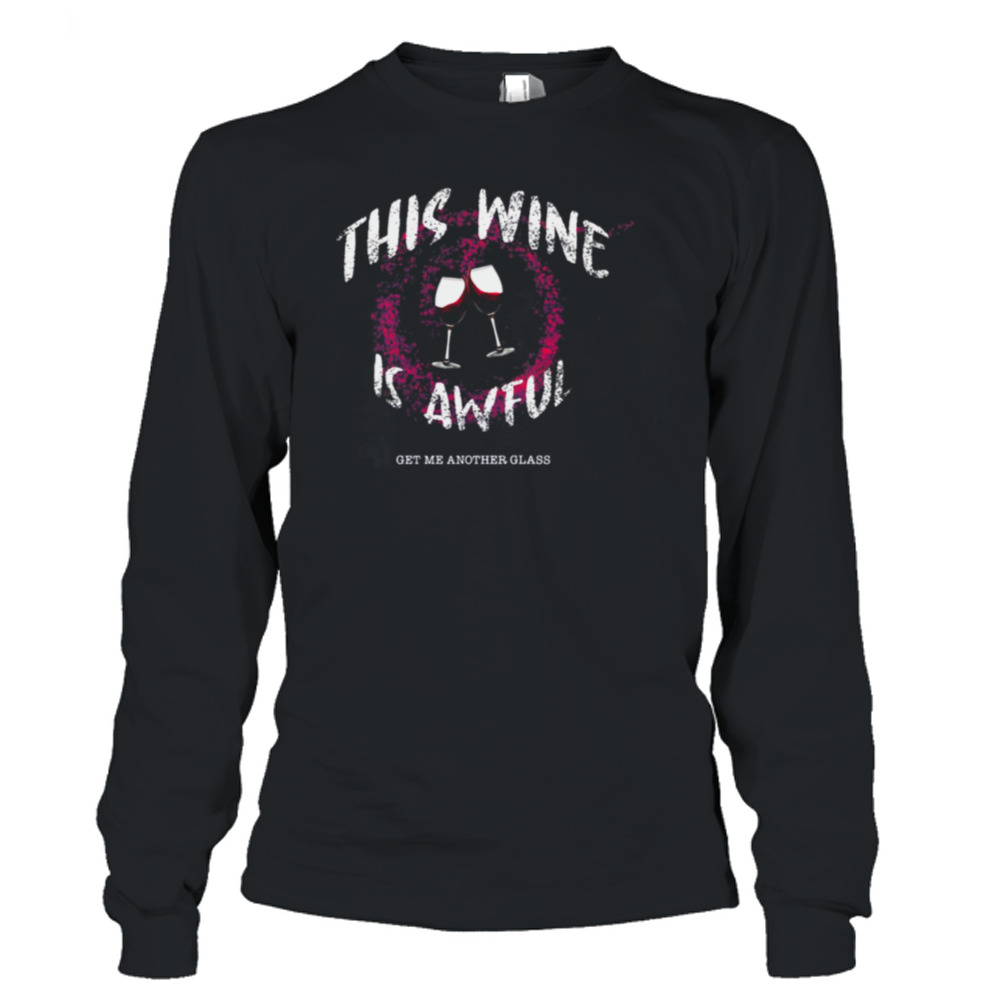 This Wine Is Awful Get Me Another Glass shirt 3 Long Sleeve T-Shirt