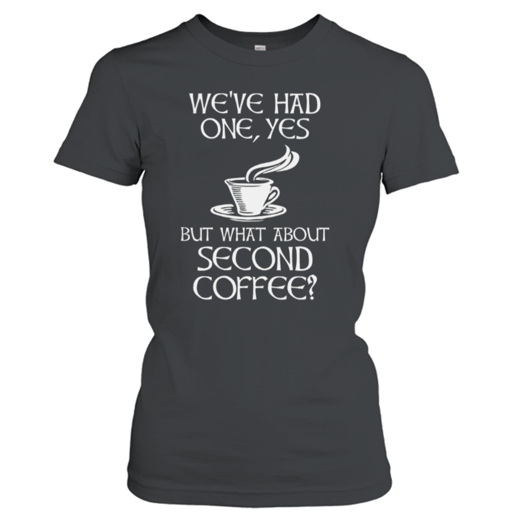 We’ve Had One Yes But What About Second Coffee shirt 2 Ladies T-Shirt