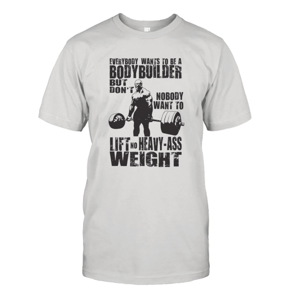 Everybody Wants To Be A Bodybuilder Ronnie Coleman shirt
