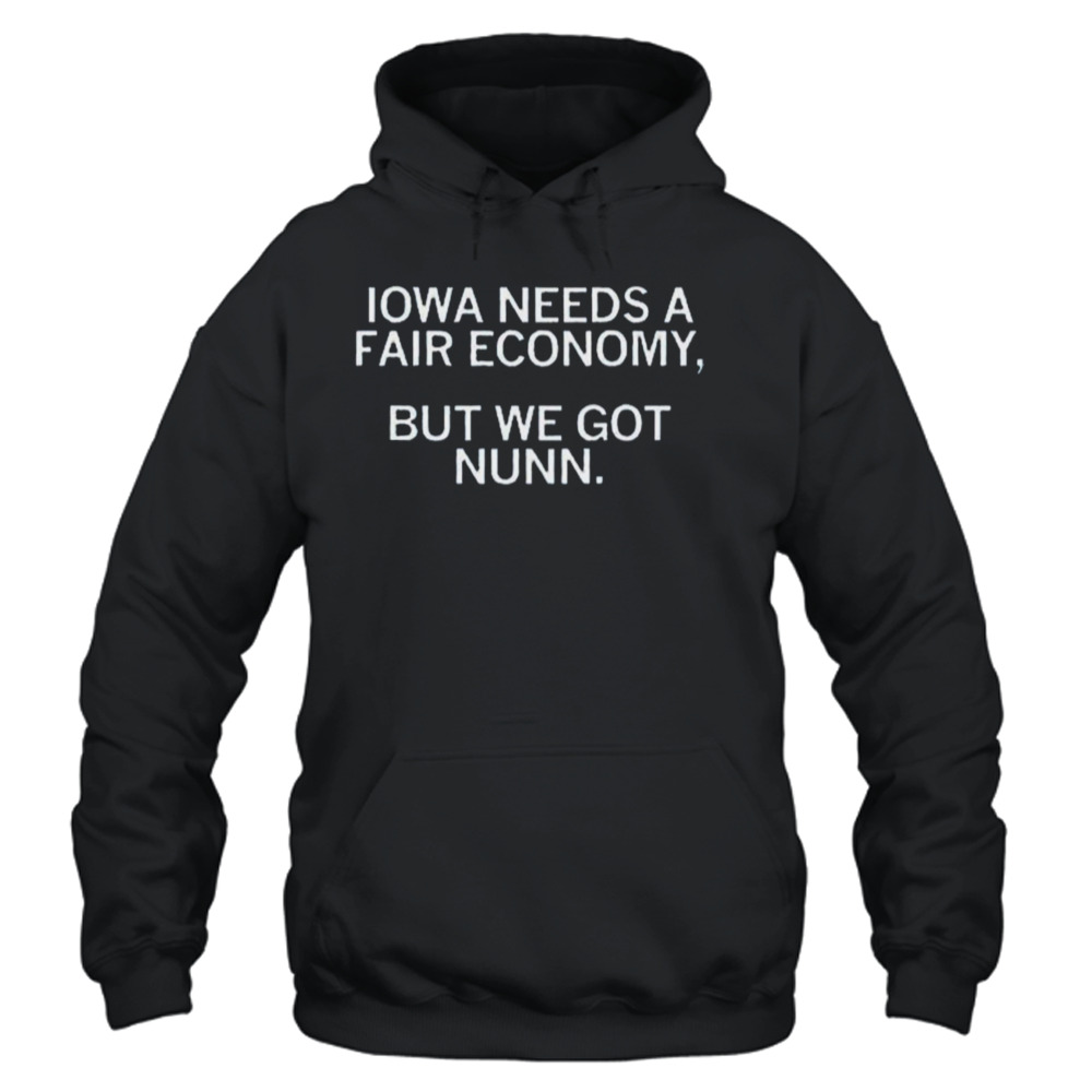 Fairness for Iowa coalition Iowa needs a fair economy but we got nunn funny t-shirt 4 Unisex Hoodie