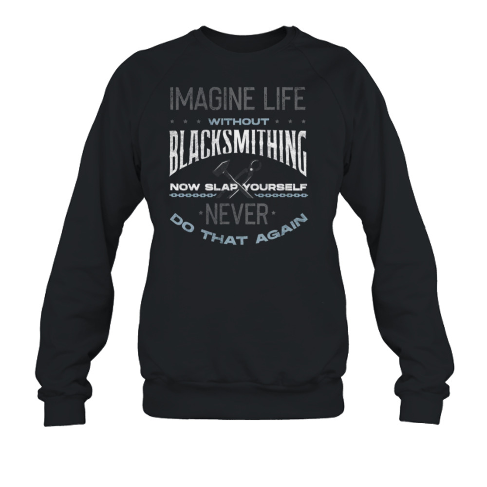 Life Without Blacksmithing Metalsmith Blacksmithing Forging shirt 5 Crewneck Sweatshirt