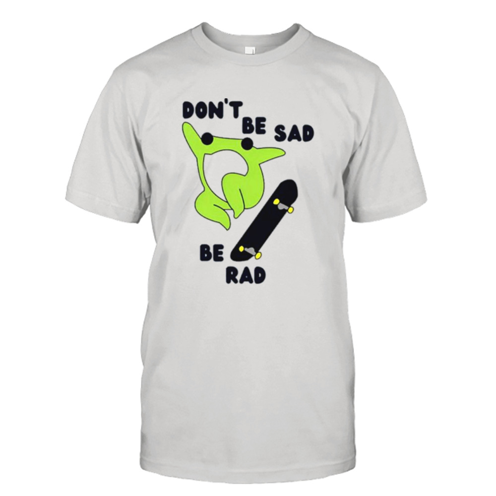 Frog don’t be sad be rad shirt