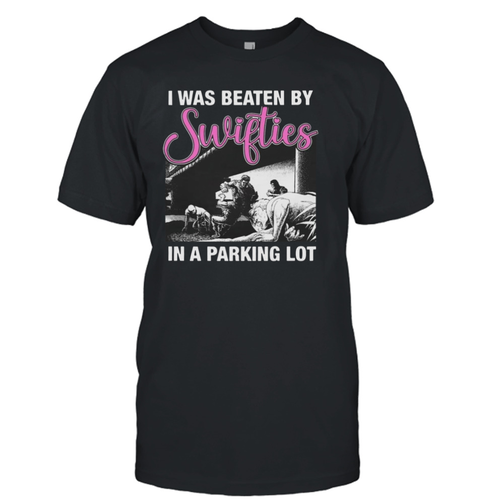 I Was Beaten By Swifties In A Parking Lot T-Shirt