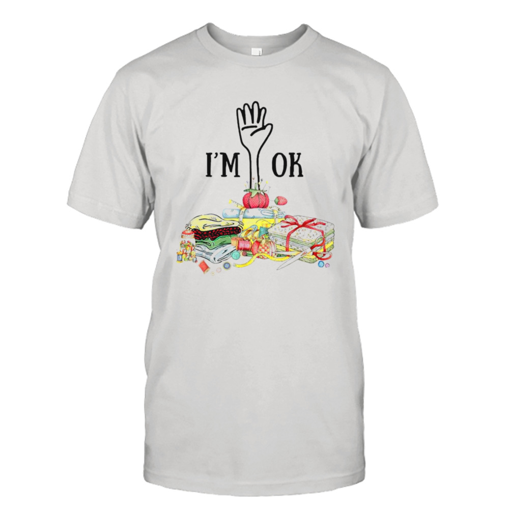 Sewing & Quilting I’m ok shirt