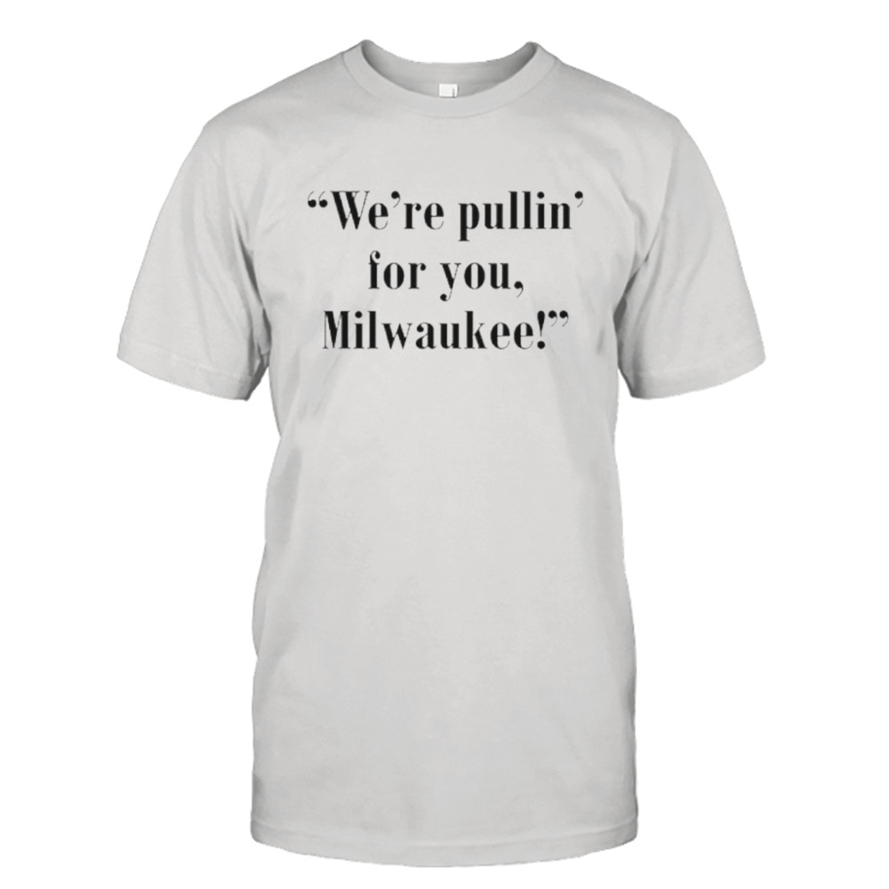 We’re pullin’ for you Milwaukee shirt