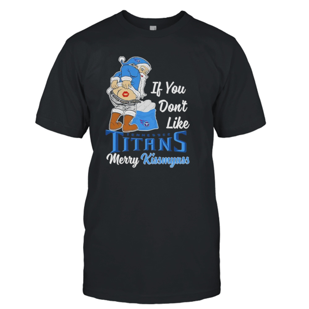 Santa Butt If you don’t like Tennessee Titans merry kissmyass christmas Shirt