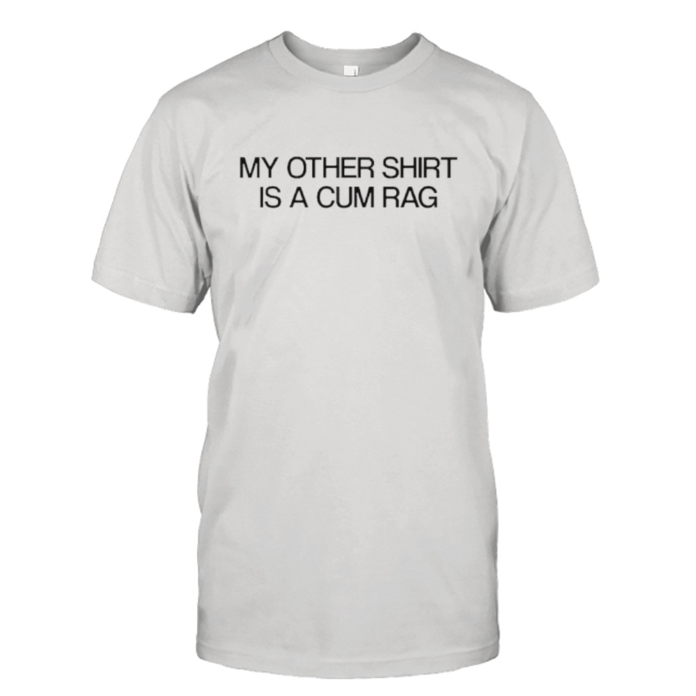 This Tshirt Was Also Used As A Cum Rag shirt - Kingteeshop