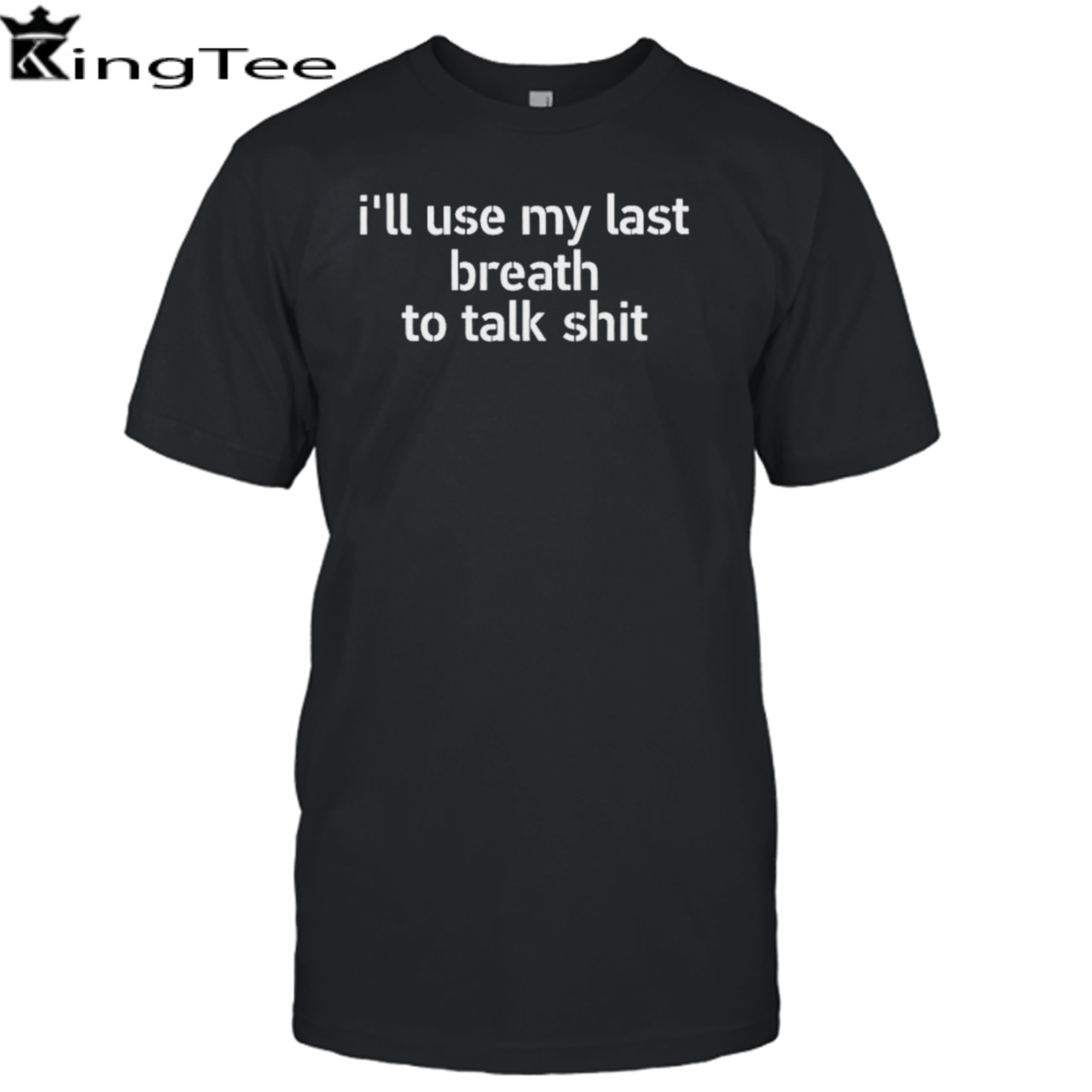 I’ll use my last breath to talk shit shirt