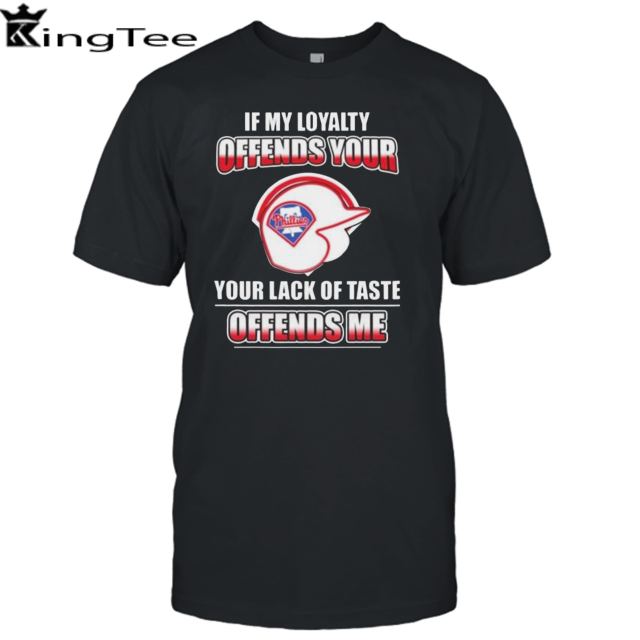 Philadelphia Phillies If My Loyalty Offends Your Your Lack Of Taste Offends Me Shirt