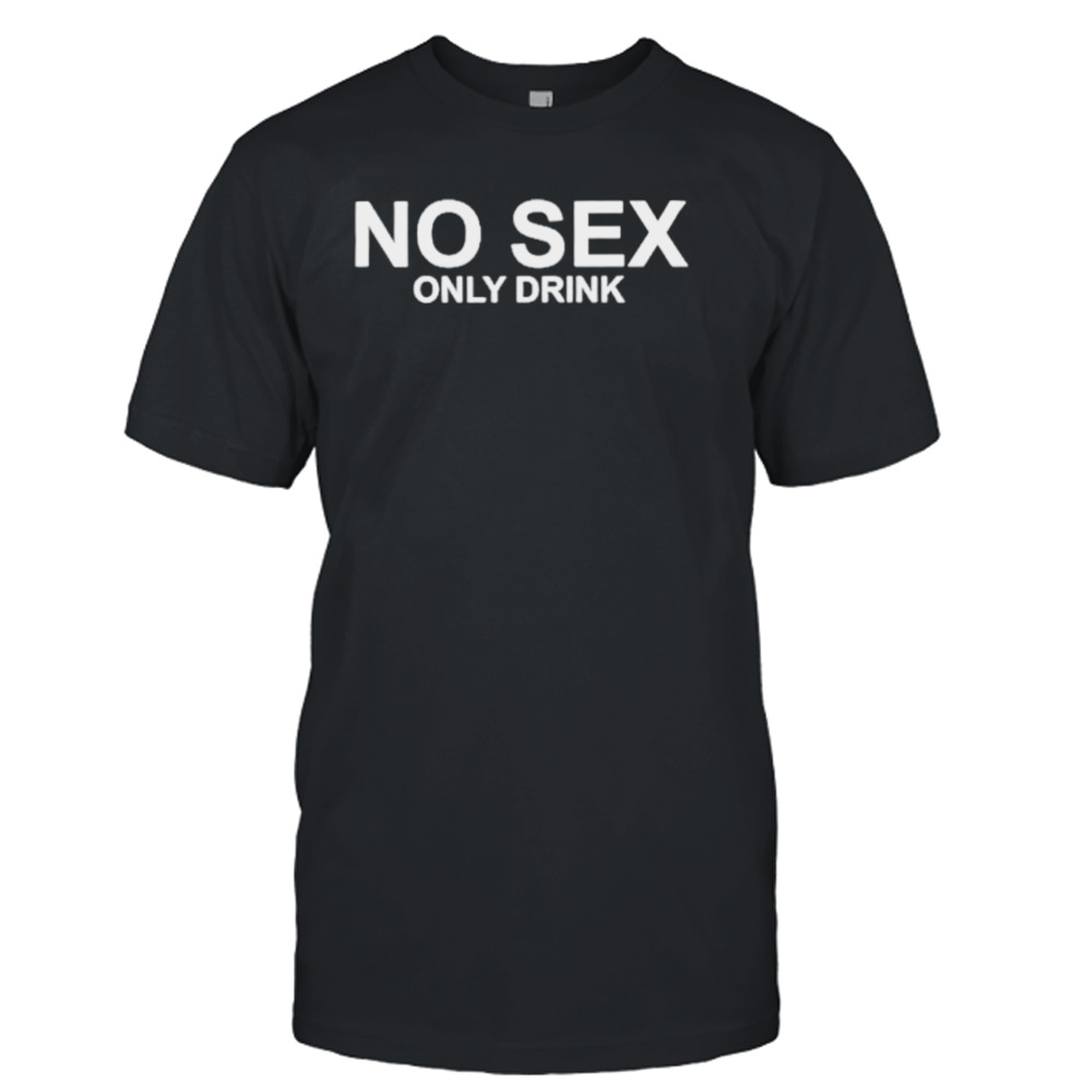 No sex only drink shirt