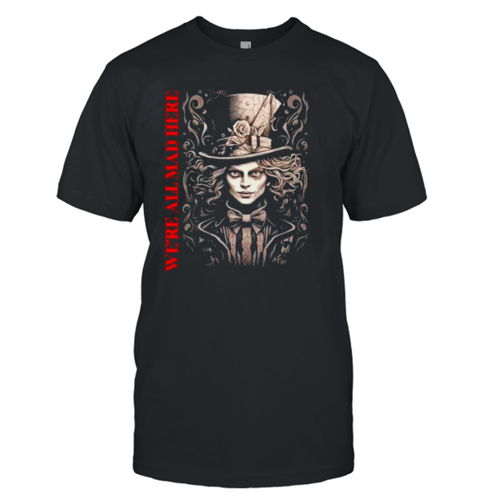 We’re all mad here signature shirt