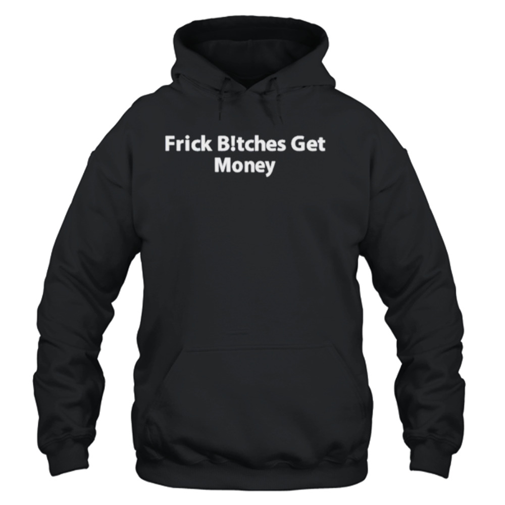 Frick bitches get money shirt