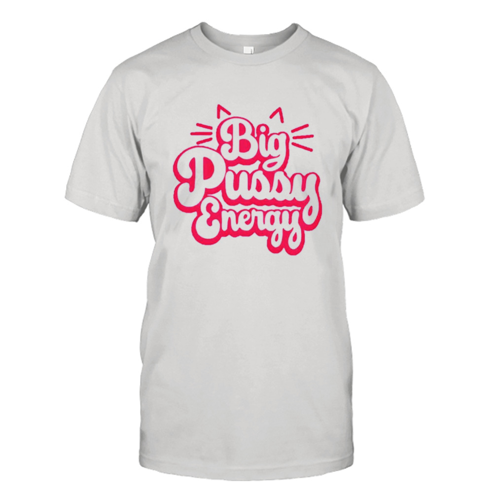 Big pussy energy shirt