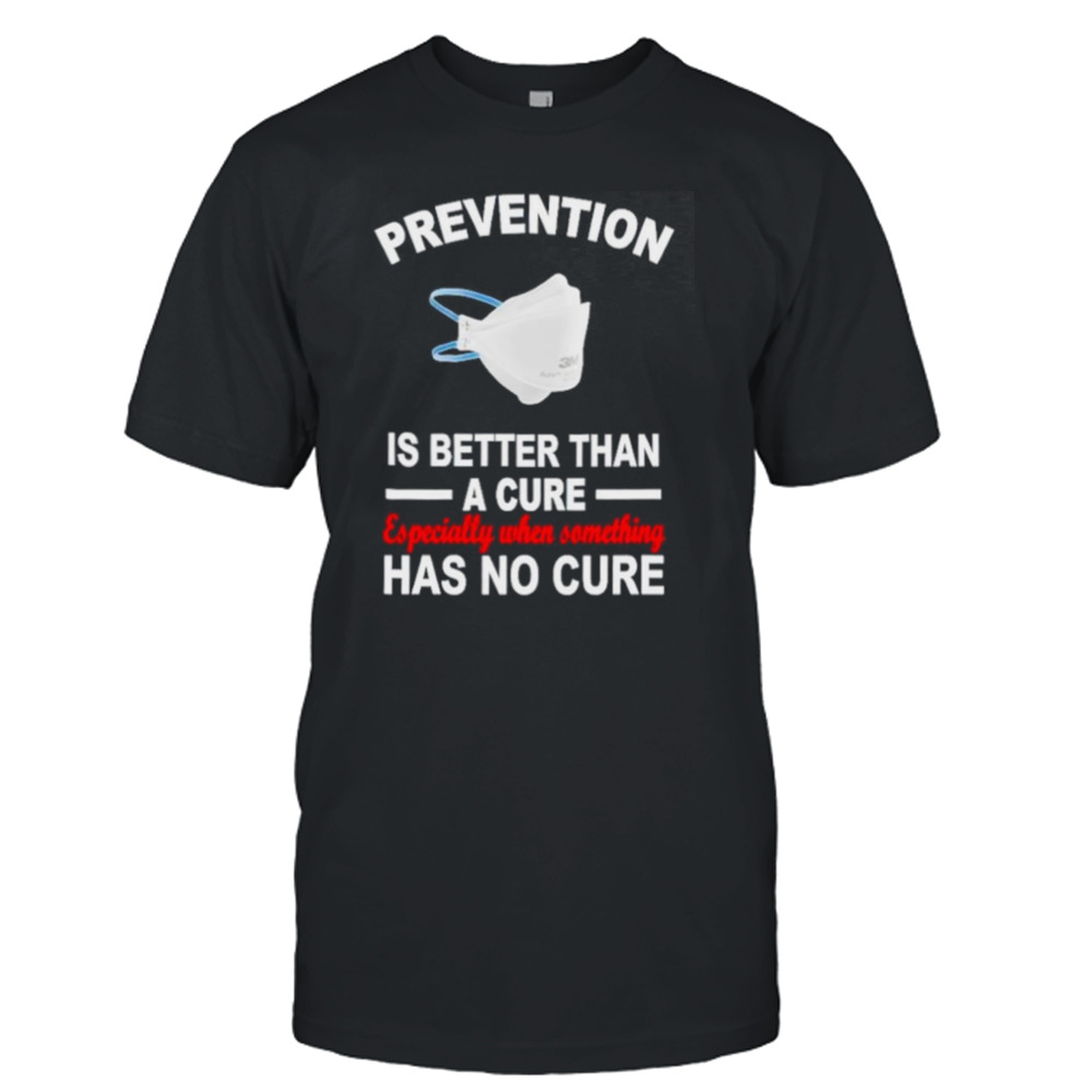 Face mask prevention is better than a cure especially when something has no cure shirt