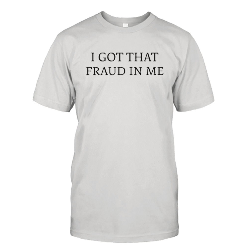 I Got That Fraud In Me T-shirt