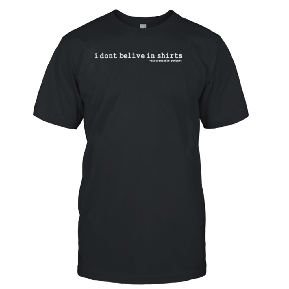 I don’t believe in distractable podcast shirt