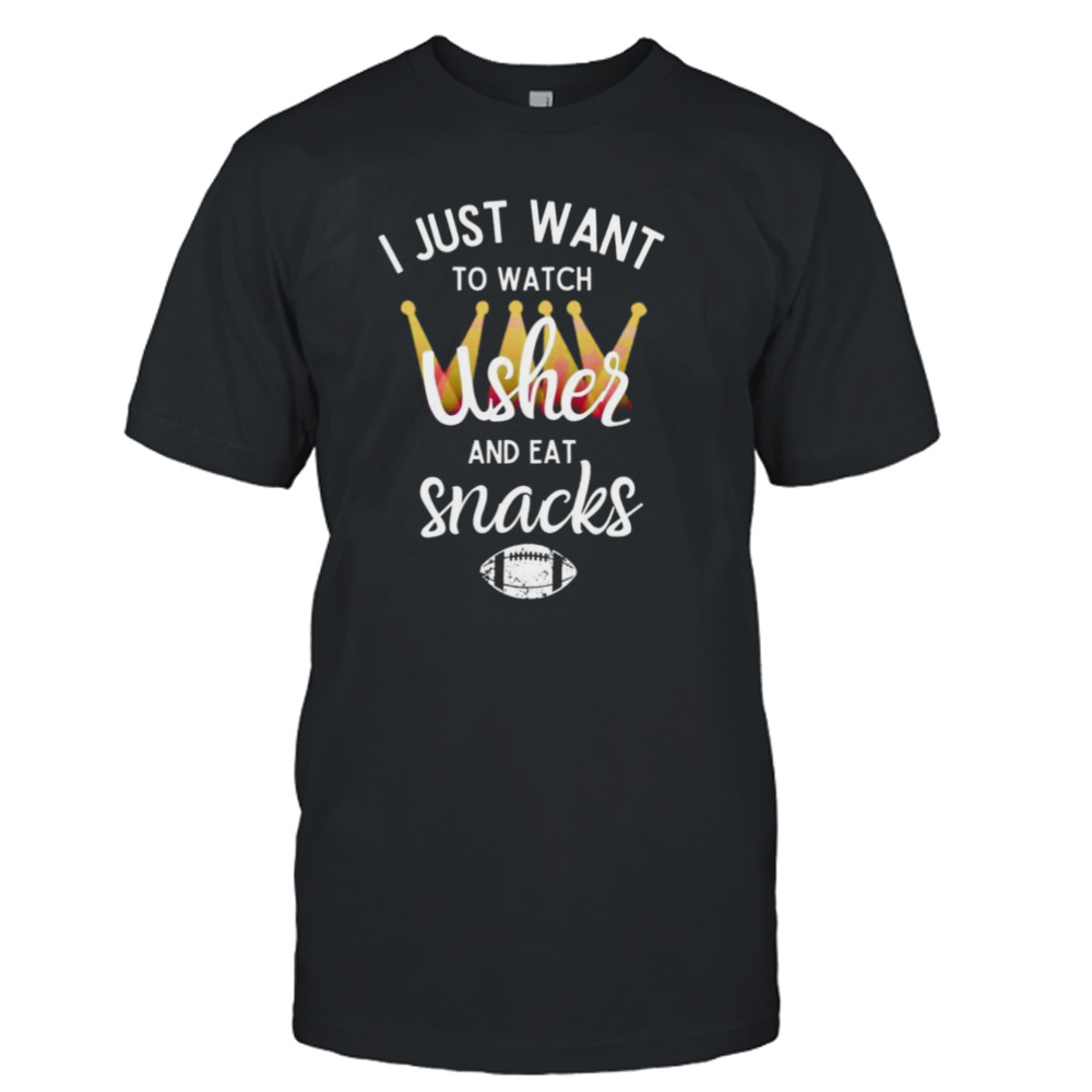 I just want to watch usher and eat snacks shirt