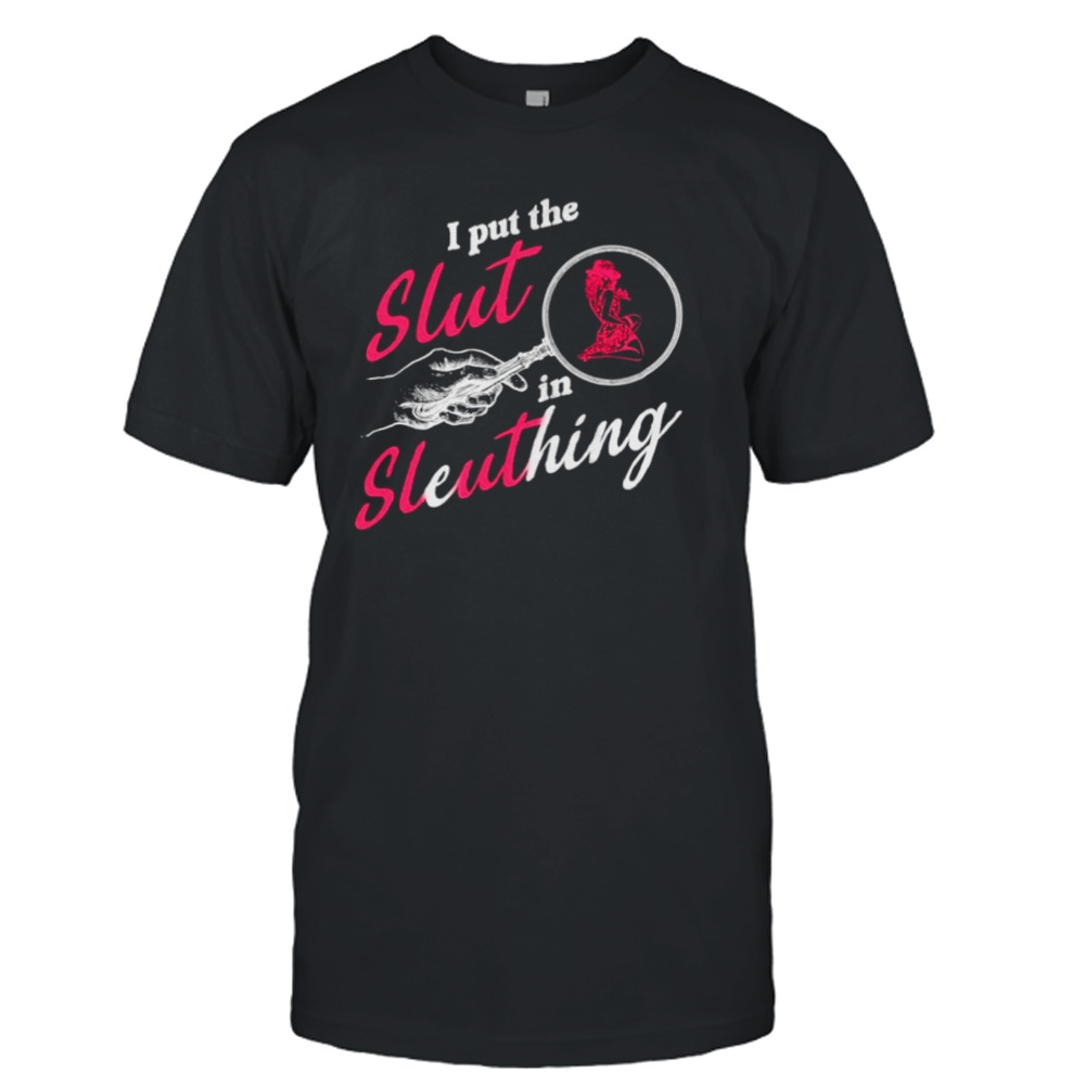 I put the slut in sleuthing shirt