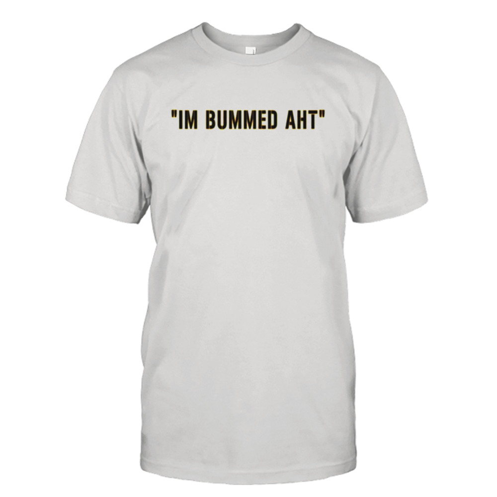 I’m bummed aht shirt