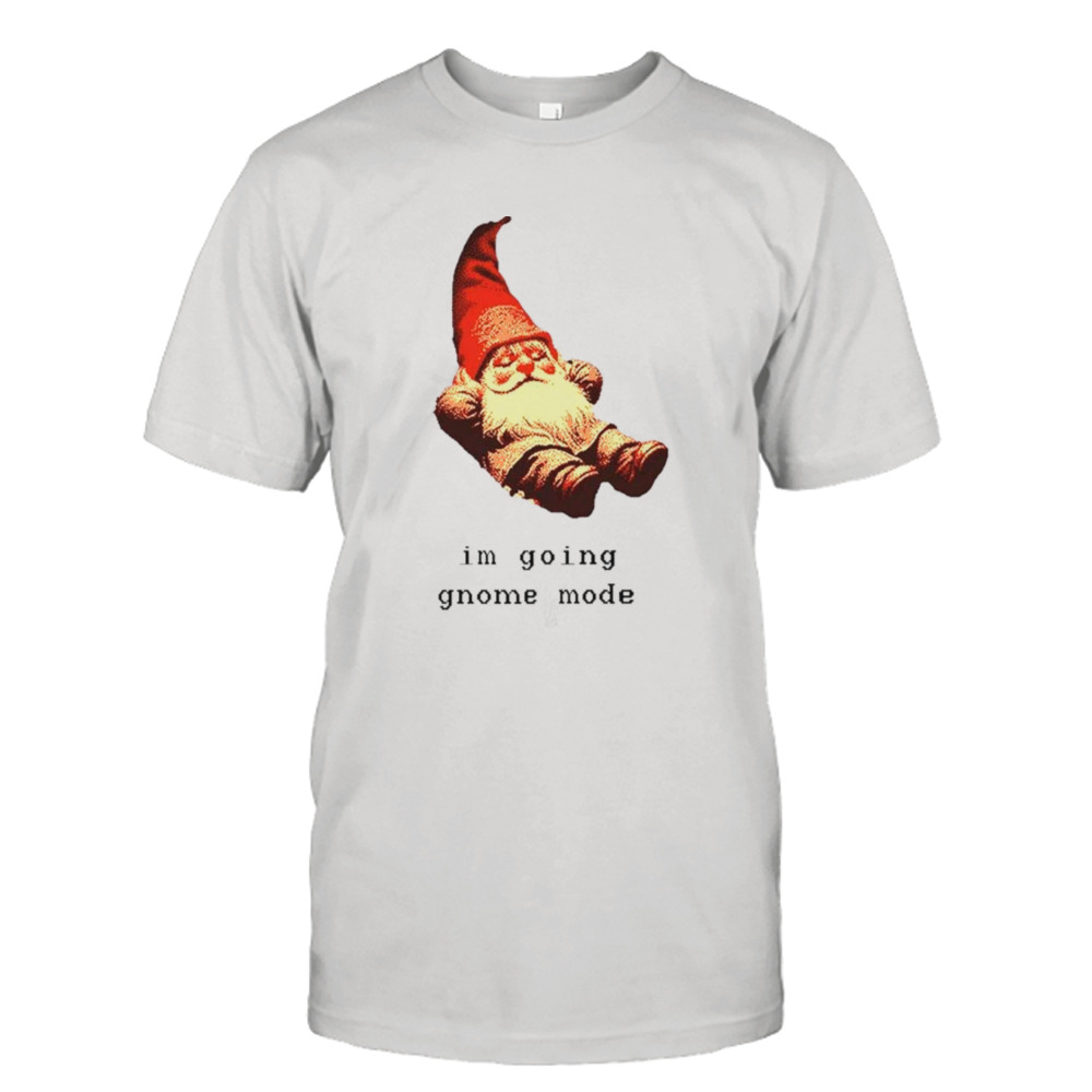 I’m going gnome mode shirt