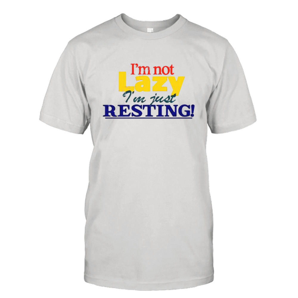 I’m not lazy i’m just resting shirt