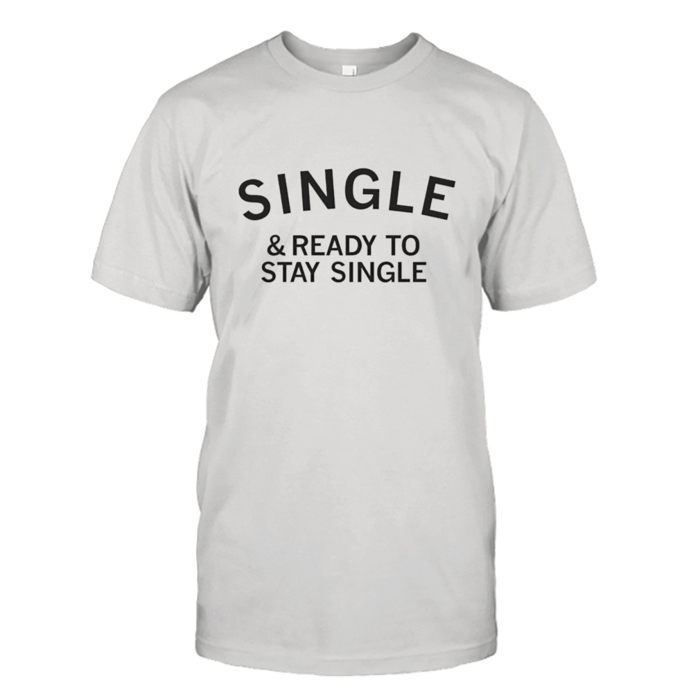 Single & ready to stay single shirt