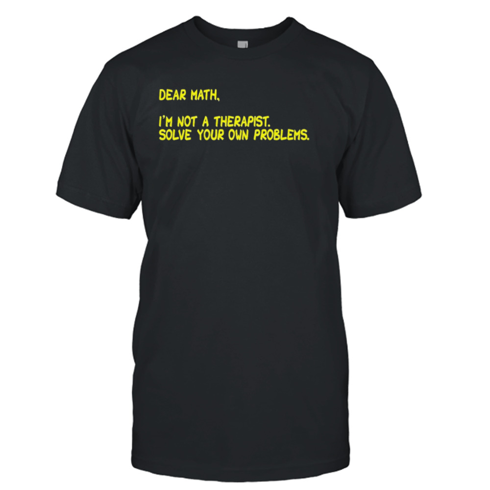 Dear math i’m not a therapist. solve your own problems shirt