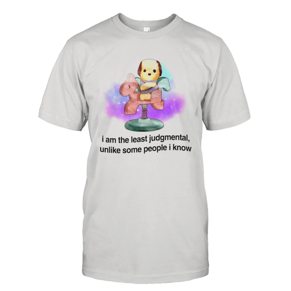 I am the least judgmental unlike some people I know shirt