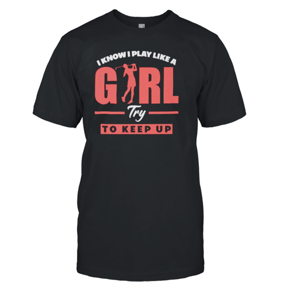 I know i play like a girl try to keep up golf shirt