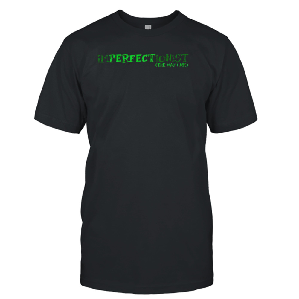 Imperfectionist the way I am shirt