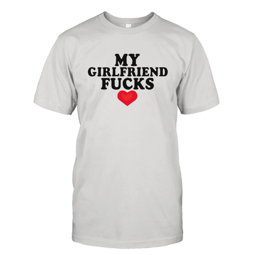 My girlfriend fucks shirt