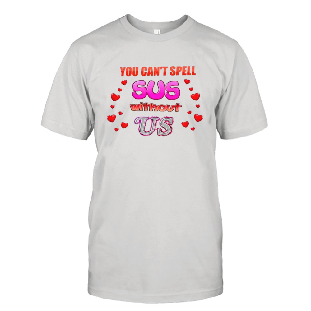 You can’t spell sus without us Valentine’s shirt