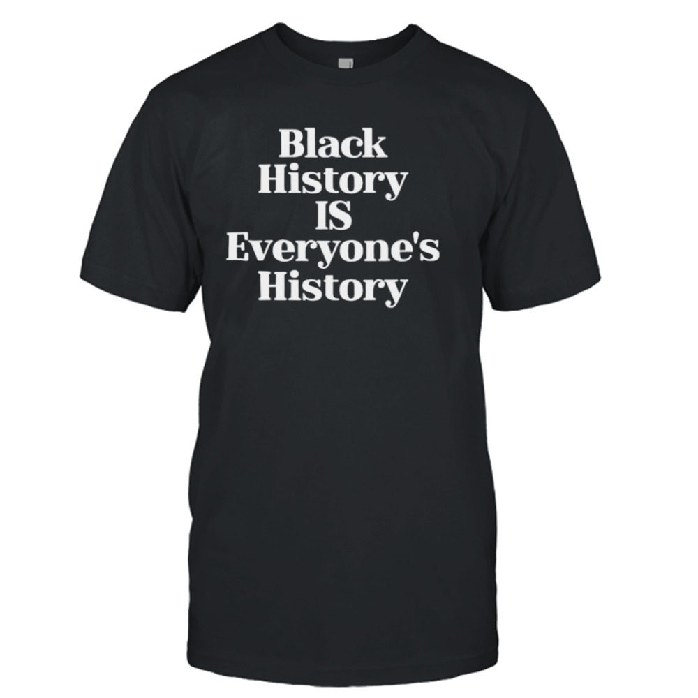 Black history is everyone’s history shirt