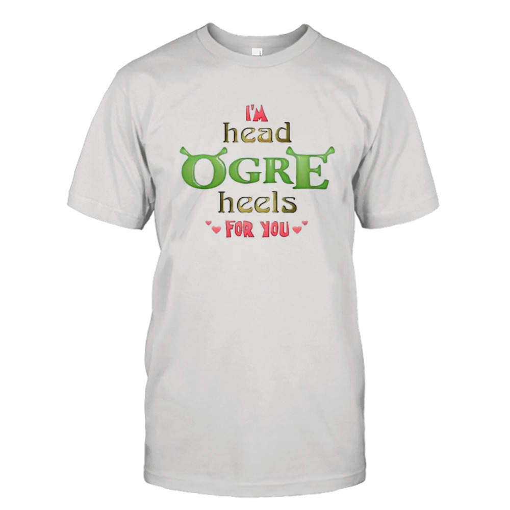 I’m head ogre heels for you valentine’s shirt