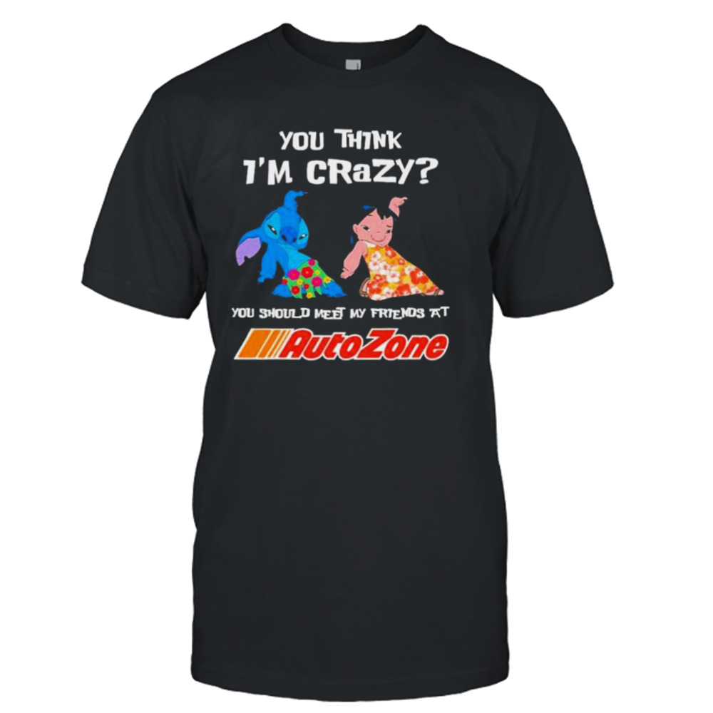 Lilo And Stitch You Think I’m Crazy You Should Meet My Friends At Auto Zone Shirt