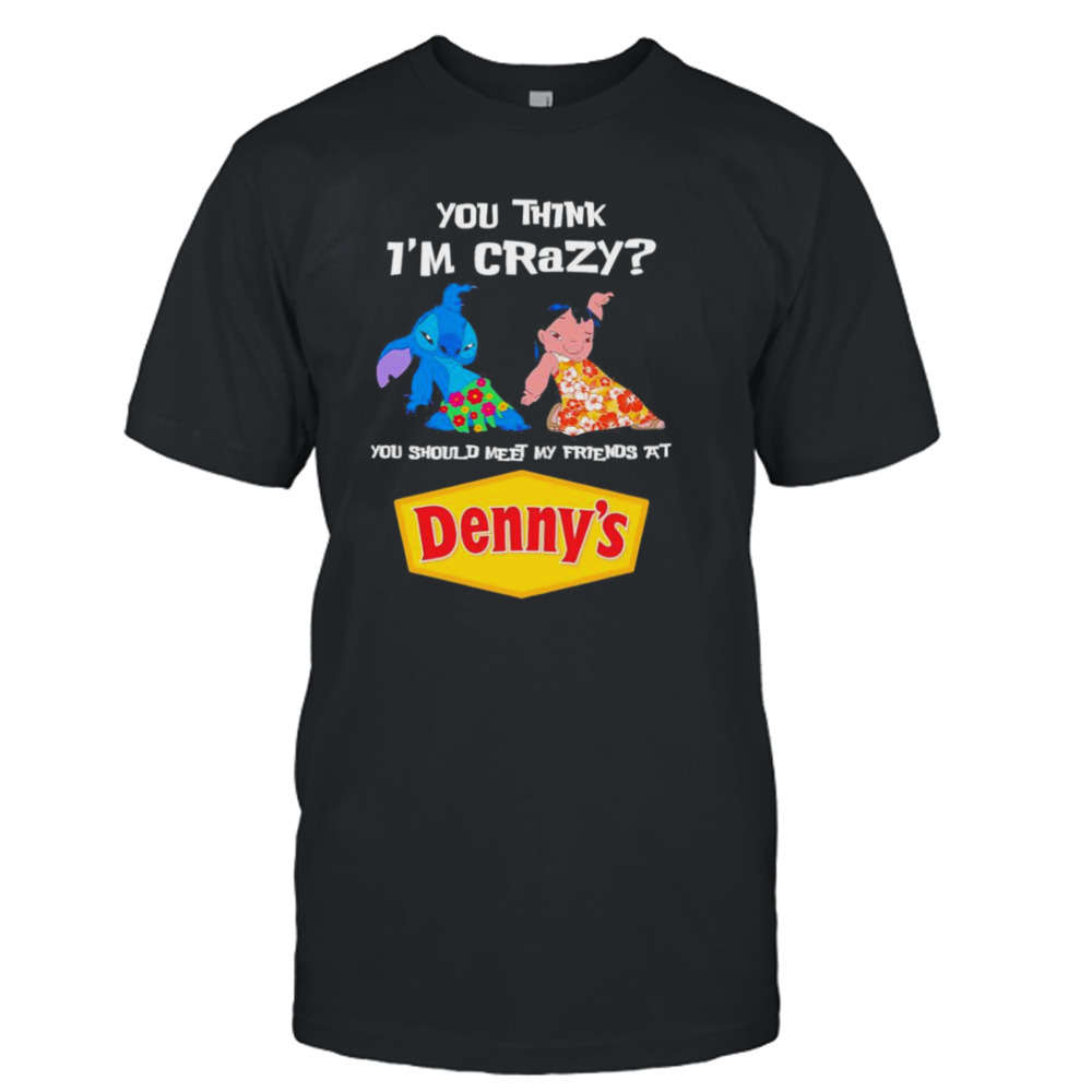 Lilo And Stitch You Think I’m Crazy You Should Meet My Friends At Denny’s Shirt